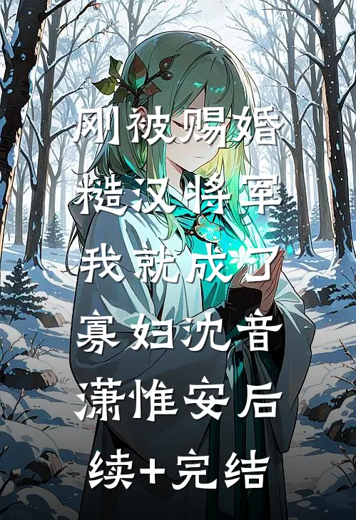 刚被赐婚糙汉将军，我就成了寡妇沈音潇惟安后续+完结