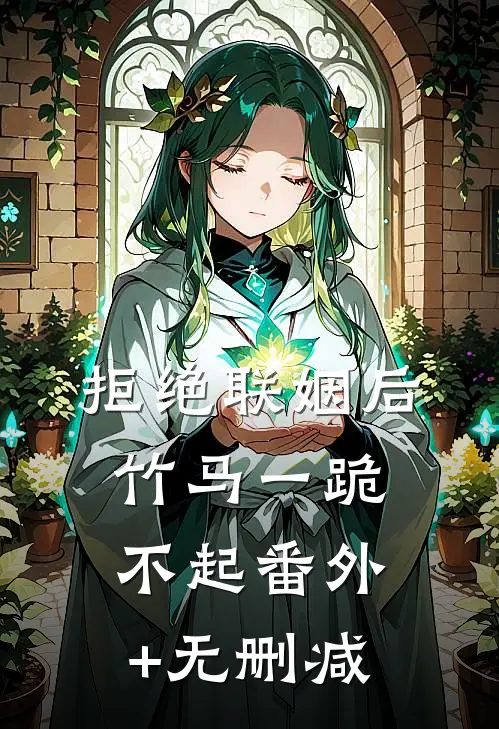 拒绝联姻后竹马一跪不起番外+无删减