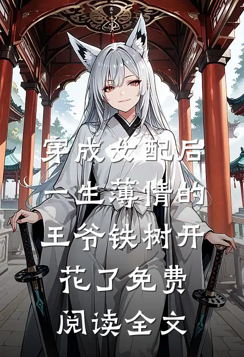 穿成女配后，一生薄情的王爷铁树开花了免费阅读全文