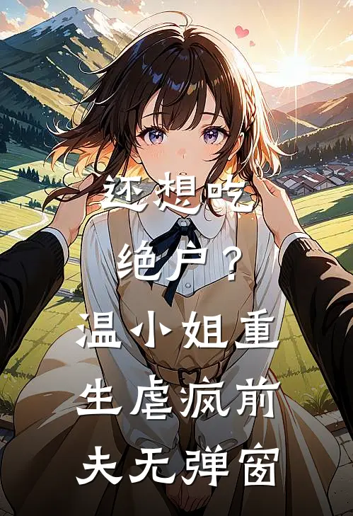 还想吃绝户？温小姐重生虐疯前夫无弹窗
