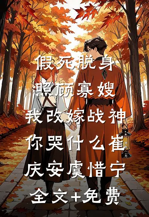 假死脱身照顾寡嫂，我改嫁战神你哭什么崔庆安虞惜宁全文+免费