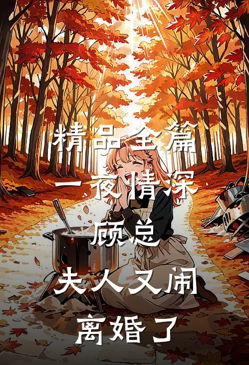 精品全篇一夜情深：顾总，夫人又闹离婚了