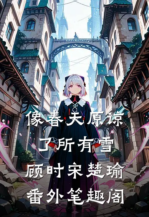 像春天原谅了所有雪：顾时宋楚瑜番外笔趣阁