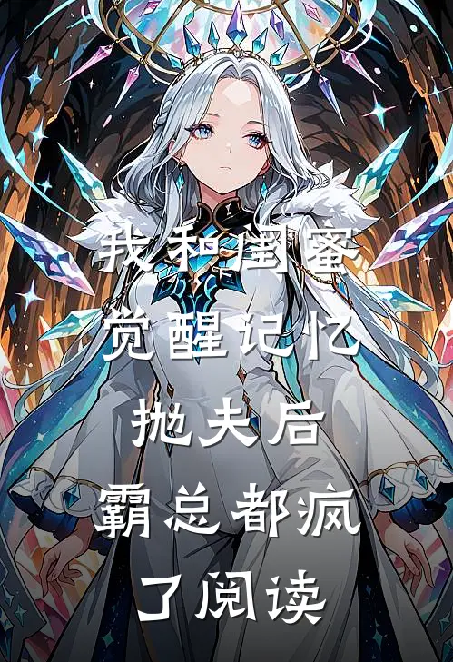 我和闺蜜觉醒记忆抛夫后，霸总都疯了阅读