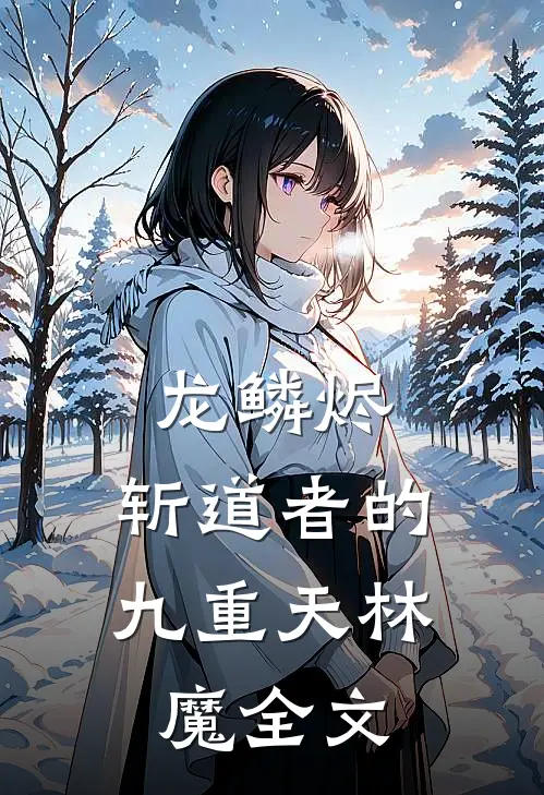 龙鳞烬：斩道者的九重天林魔全文