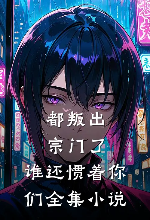 都叛出宗门了，谁还惯着你们全集小说
