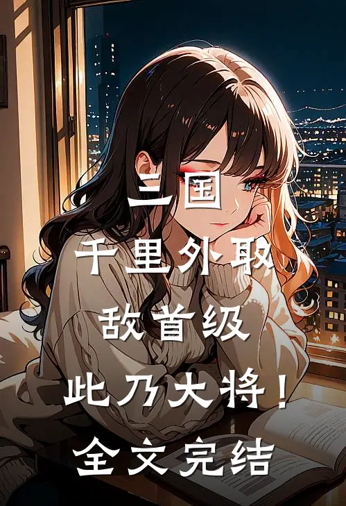 三国：千里外取敌首级，此乃大将！全文完结