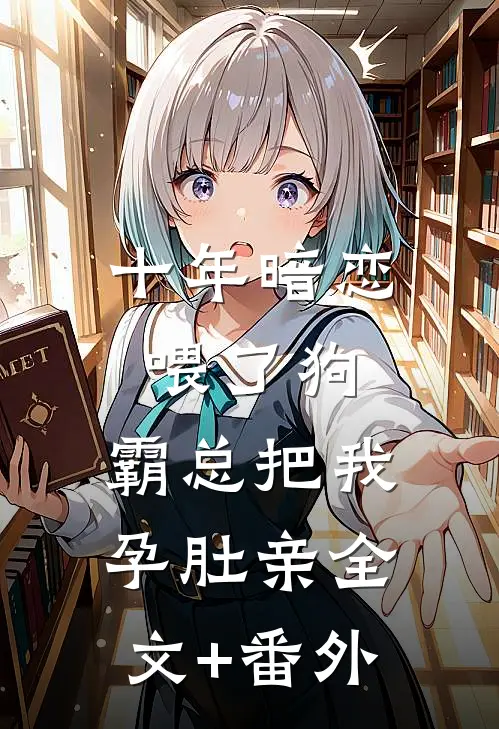 十年暗恋喂了狗，霸总把我孕肚亲全文+番外