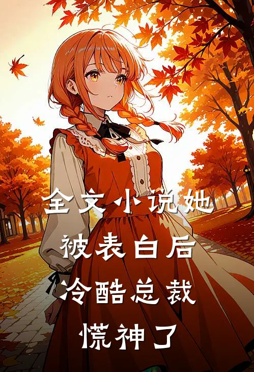 全文小说她被表白后，冷酷总裁慌神了