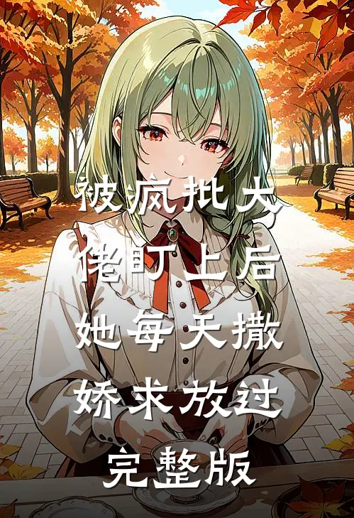 被疯批大佬盯上后，她每天撒娇求放过完整版