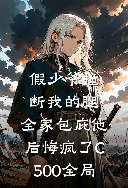 假少爷撞断我的腿，全家包庇他后悔疯了C500全局