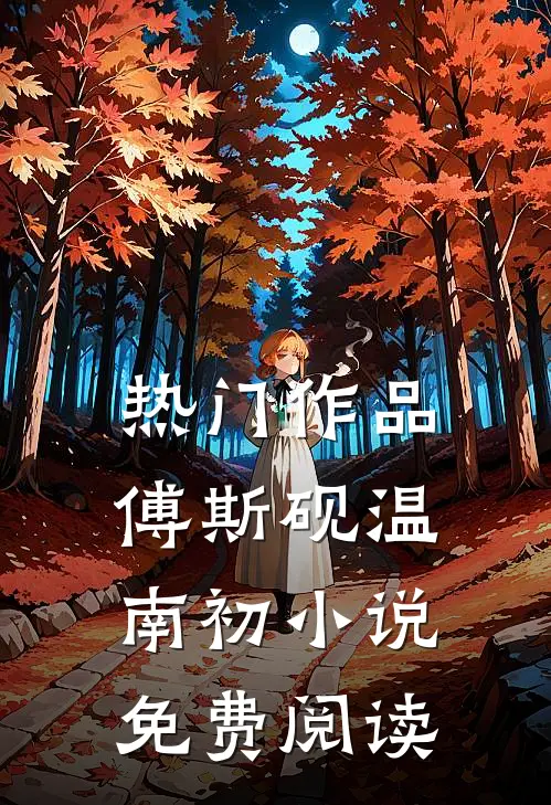 热门作品傅斯砚温南初小说免费阅读