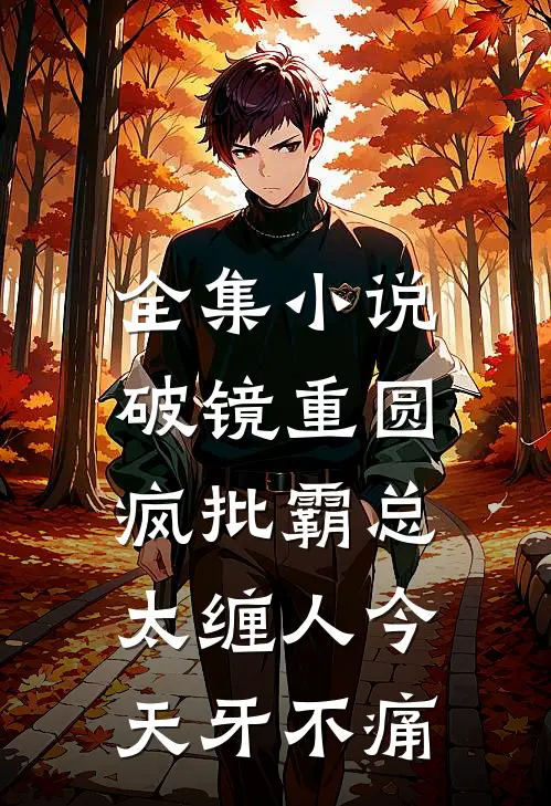 全集小说破镜重圆:疯批霸总太缠人 今天牙不痛