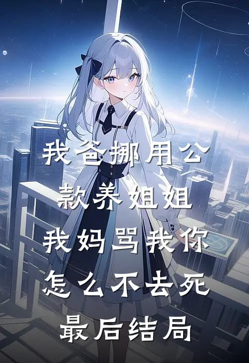 我爸挪用公款养姐姐，我妈骂我你怎么不去死最后结局