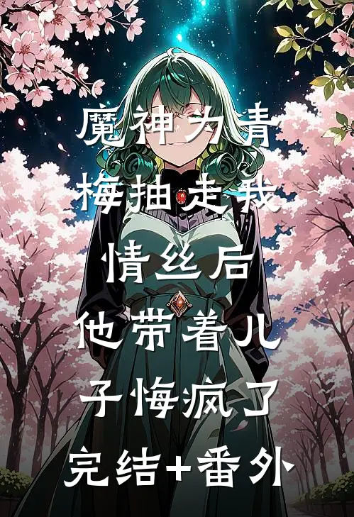 魔神为青梅抽走我情丝后，他带着儿子悔疯了。完结+番外