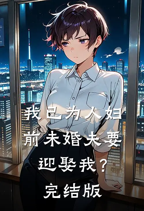 我已为人妇，前未婚夫要迎娶我？完结版