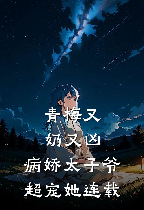 青梅又奶又凶，病娇太子爷超宠她连载