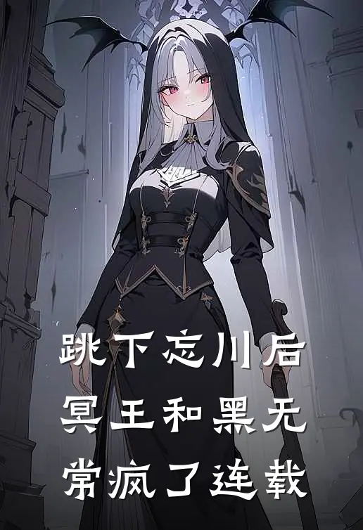 跳下忘川后，冥王和黑无常疯了连载