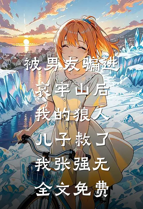 被男友骗进哀牢山后，我的狼人儿子救了我张强无全文免费