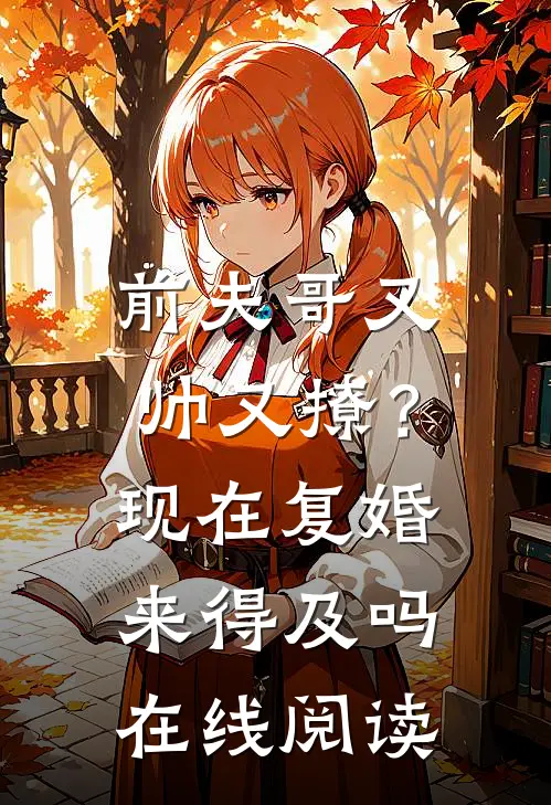 前夫哥又帅又撩？现在复婚来得及吗在线阅读