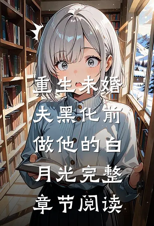 重生未婚夫黑化前，做他的白月光完整章节阅读