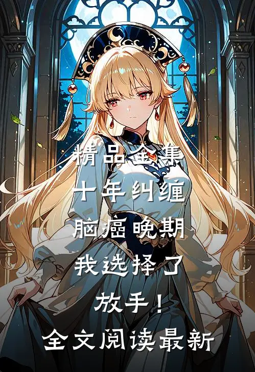 精品全集十年纠缠：脑癌晚期，我选择了放手！全文阅读最新
