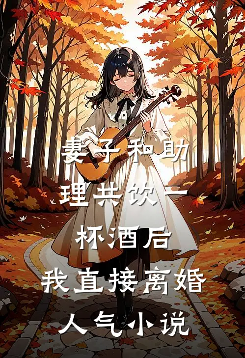 妻子和助理共饮一杯酒后，我直接离婚人气小说