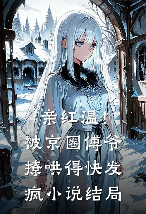 亲红温！被京圈傅爷撩哄得快发疯小说结局
