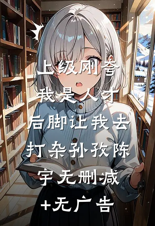 上级刚夸我是人才，后脚让我去打杂孙孜陈宇无删减+无广告