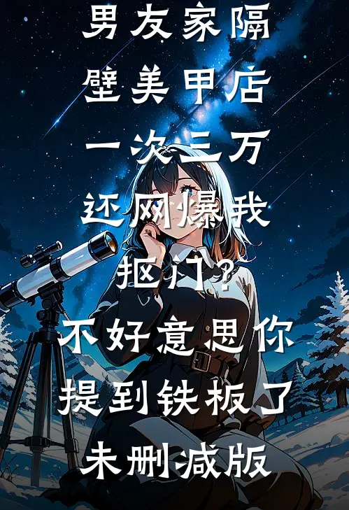 男友家隔壁美甲店一次三万，还网爆我抠门？不好意思你提到铁板了未删减版