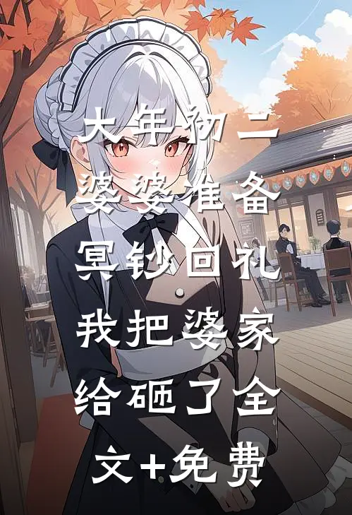 大年初二婆婆准备冥钞回礼，我把婆家给砸了全文+免费