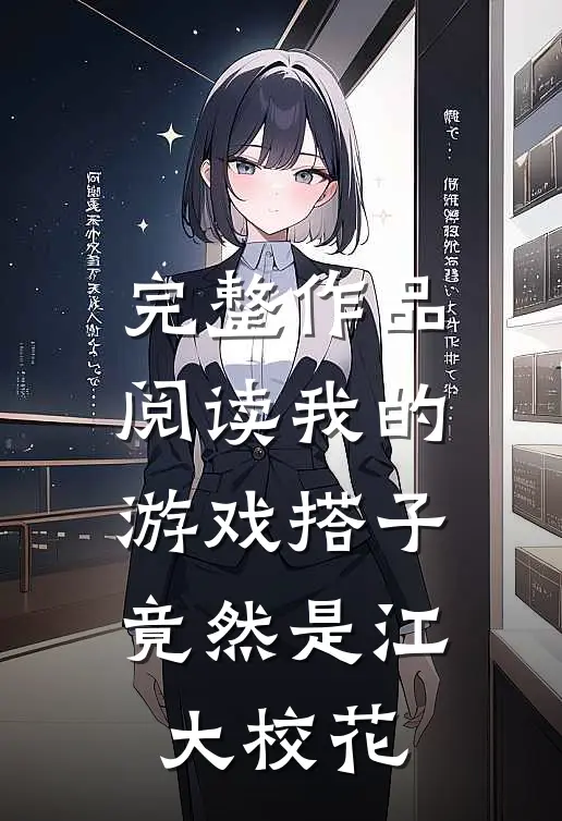 完整作品阅读我的游戏搭子竟然是江大校花