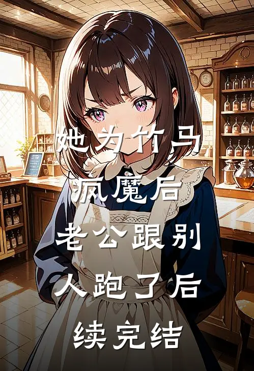 她为竹马疯魔后，老公跟别人跑了后续完结