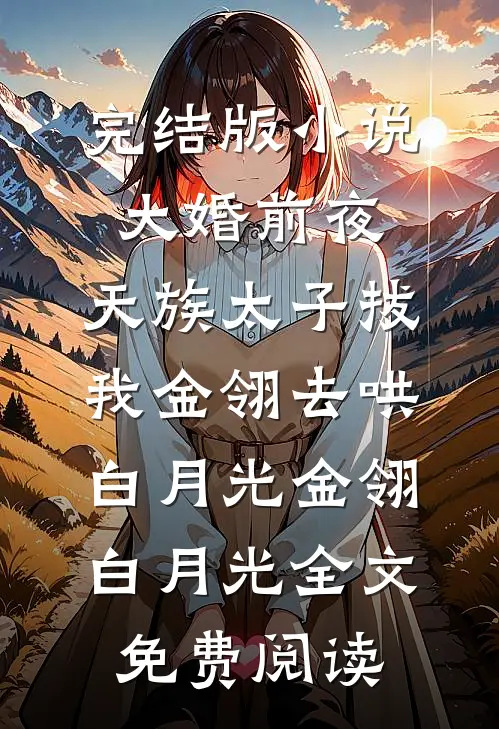 完结版小说大婚前夜，天族太子拔我金翎去哄白月光金翎白月光全文免费阅读