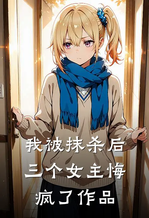 我被抹杀后，三个女主悔疯了作品
