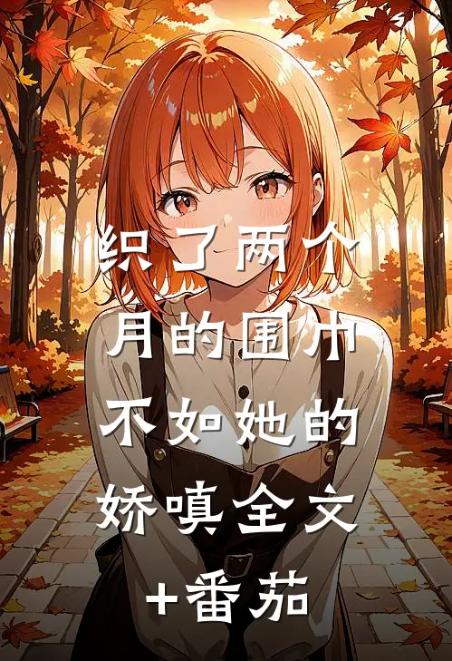 织了两个月的围巾，不如她的娇嗔全文+番茄