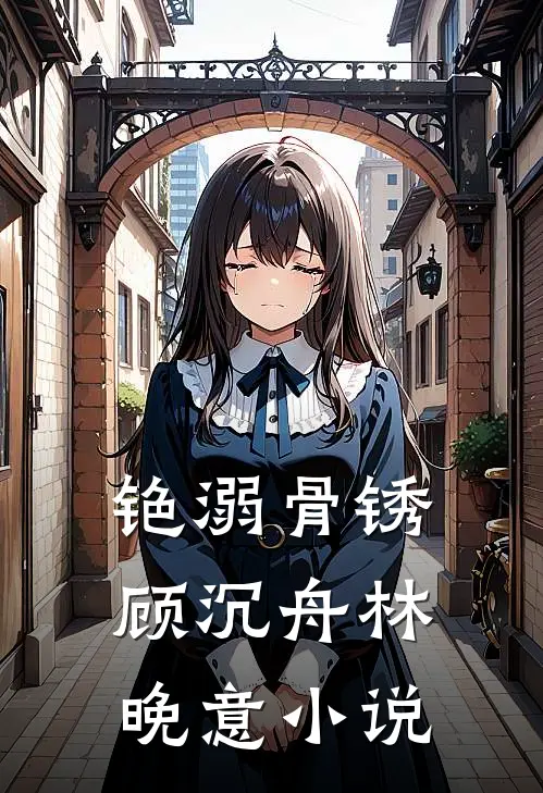 铯溺骨锈顾沉舟林晚意小说