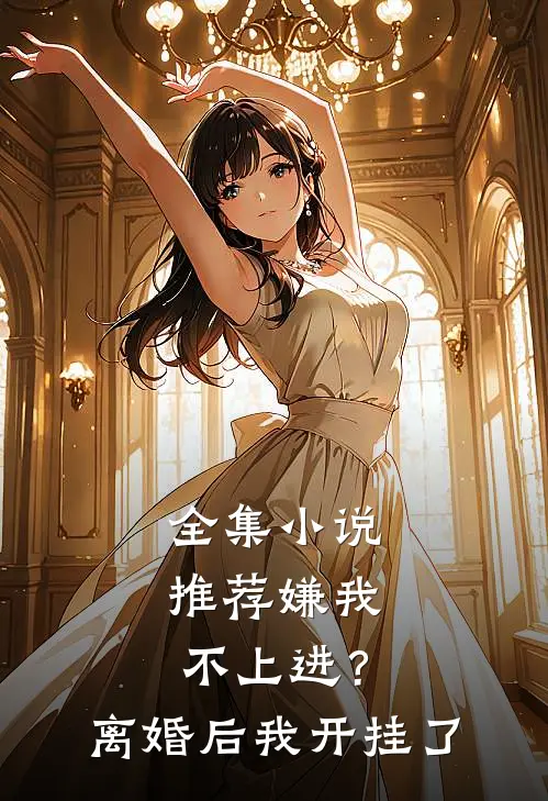 全集小说推荐嫌我不上进？离婚后我开挂了