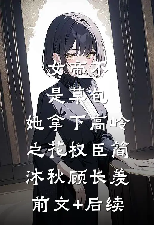 女帝不是草包，她拿下高岭之花权臣简沐秋顾长羡前文+后续