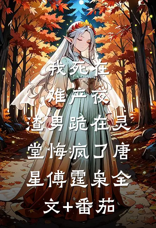 我死在难产夜，渣男跪在灵堂悔疯了唐星傅霆枭全文+番茄