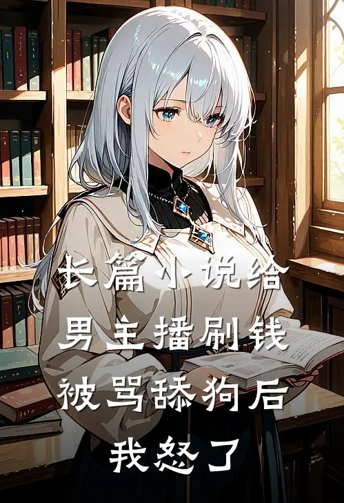 长篇小说给男主播刷钱被骂舔狗后,我怒了