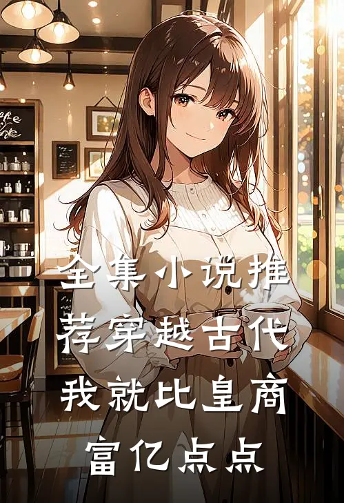 全集小说推荐穿越古代：我就比皇商富亿点点