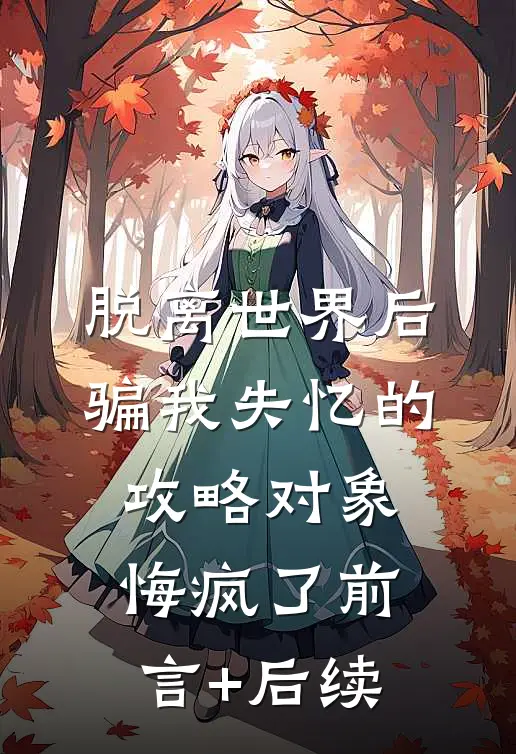 脱离世界后，骗我失忆的攻略对象悔疯了前言+后续