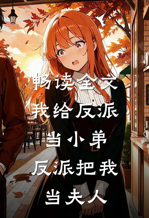 畅读全文我给反派当小弟，反派把我当夫人