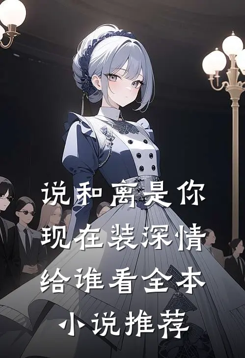 说和离是你，现在装深情给谁看全本小说推荐