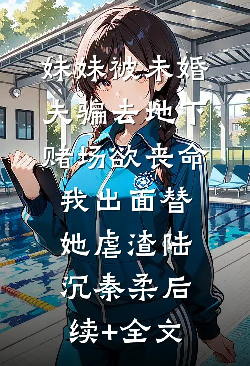 妹妹被未婚夫骗去地下赌场欲丧命，我出面替她虐渣陆沉秦柔后续+全文