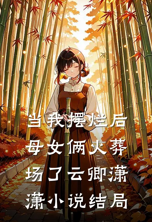 当我摆烂后，母女俩火葬场了云卿潇潇小说结局