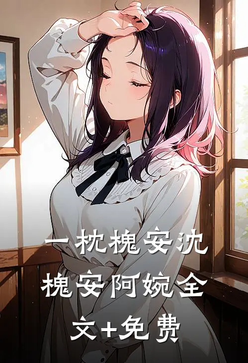 一枕槐安沈槐安阿婉全文+免费
