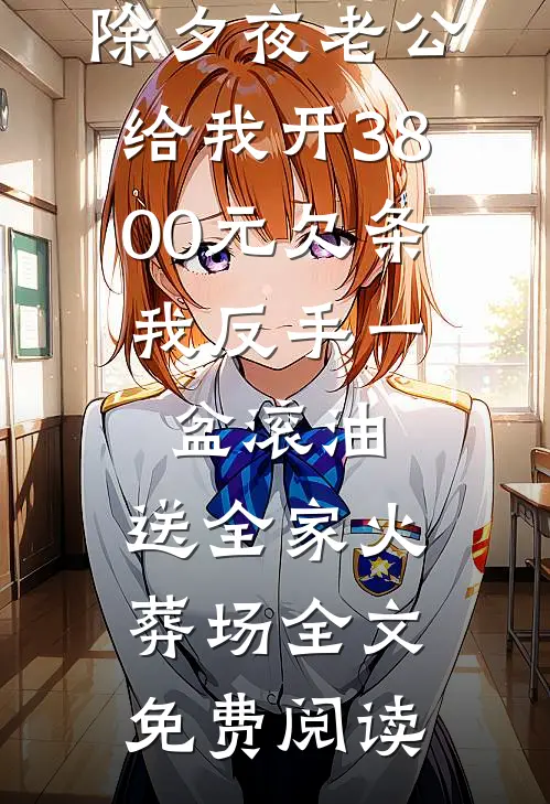 除夕夜老公给我开3800元欠条，我反手一盆滚油，送全家火葬场全文免费阅读