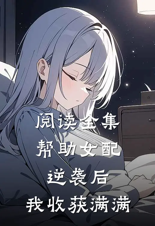 阅读全集帮助女配逆袭后，我收获满满